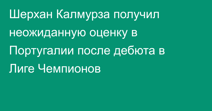 Шерхан Калмурза получил неожиданную оценку в Португалии после дебюта в Лиге Чемпионов