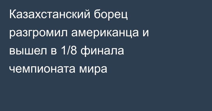 Казахстанский борец разгромил американца и вышел в 1/8 финала чемпионата мира