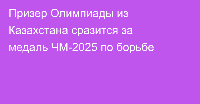 Призер Олимпиады из Казахстана сразится за медаль ЧМ-2025 по борьбе