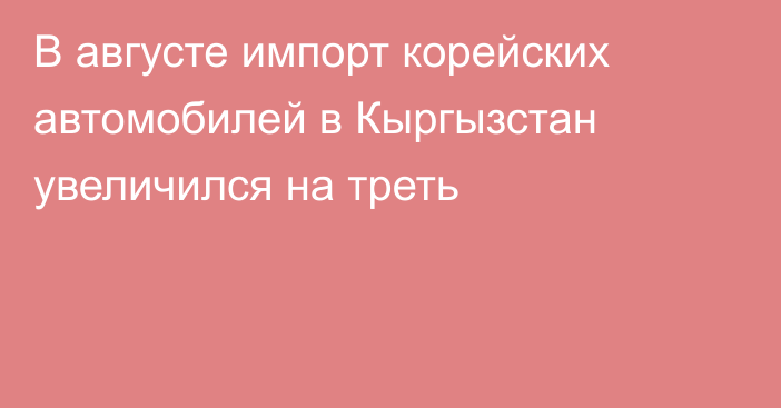 В августе импорт корейских автомобилей в Кыргызстан увеличился на треть