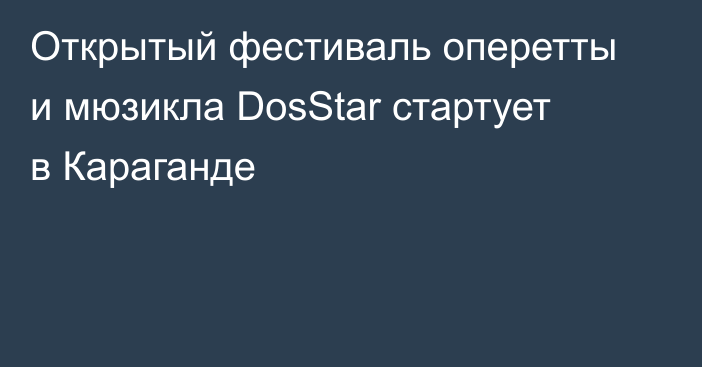 Открытый фестиваль оперетты и мюзикла DosStar стартует в Караганде