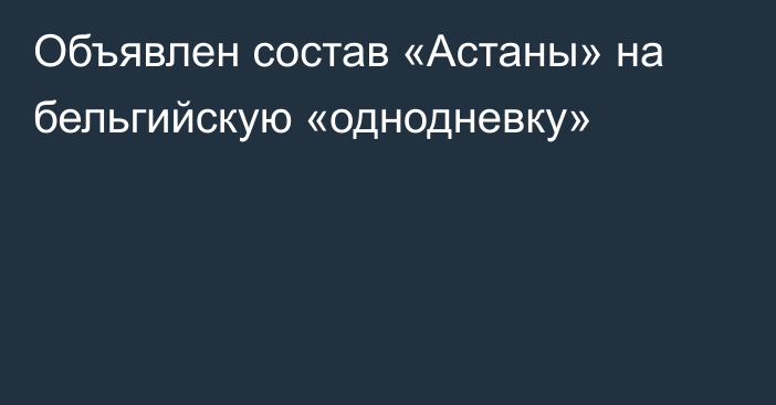 Объявлен состав «Астаны» на бельгийскую «однодневку»