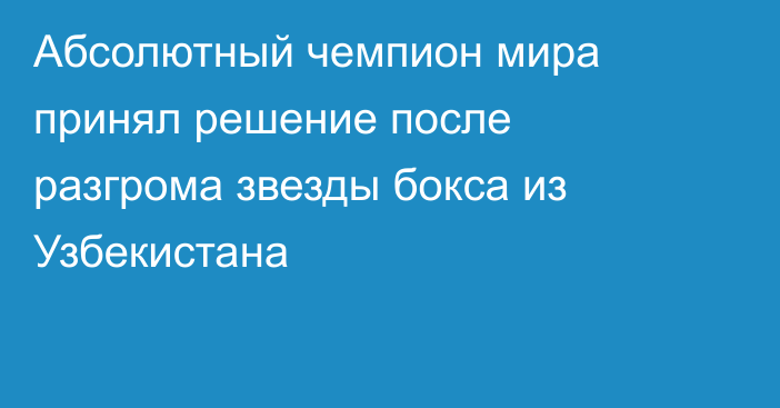 Абсолютный чемпион мира принял решение после разгрома звезды бокса из Узбекистана