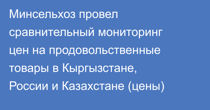 Минсельхоз провел сравнительный мониторинг цен на продовольственные товары в Кыргызстане, России и Казахстане (цены)
