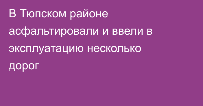 В Тюпском районе асфальтировали и ввели в эксплуатацию несколько дорог