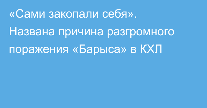 «Сами закопали себя». Названа причина разгромного поражения «Барыса» в КХЛ
