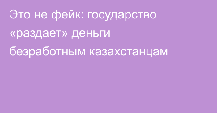 Это не фейк: государство «раздает» деньги безработным казахстанцам