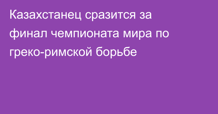 Казахстанец сразится за финал чемпионата мира по греко-римской борьбе