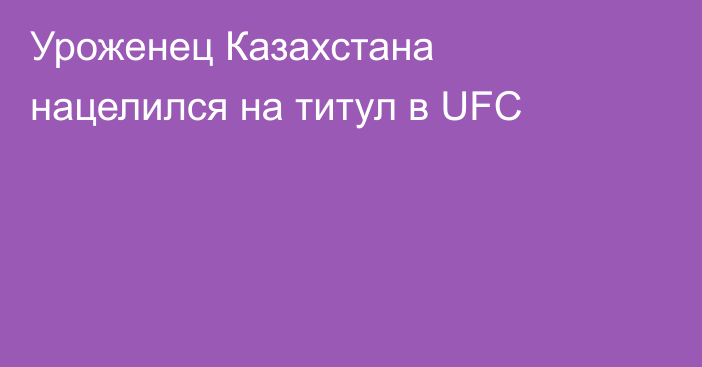 Уроженец Казахстана нацелился на титул в UFC