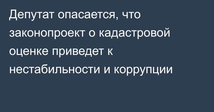 Депутат опасается, что законопроект о кадастровой оценке приведет к нестабильности и коррупции