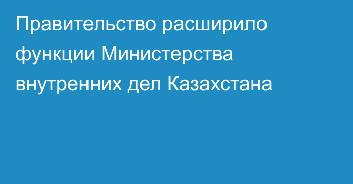 Правительство расширило функции Министерства внутренних дел Казахстана