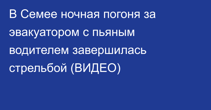 В Семее ночная погоня за эвакуатором с пьяным водителем завершилась стрельбой (ВИДЕО)