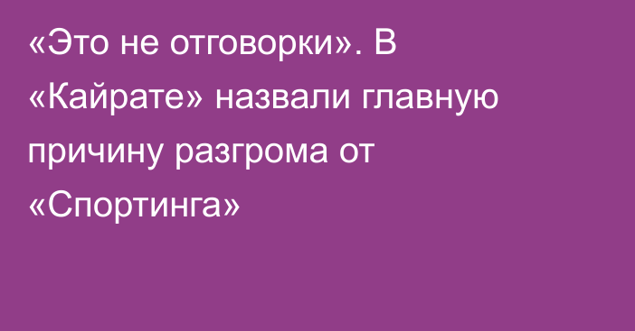 «Это не отговорки». В «Кайрате» назвали главную причину разгрома от «Спортинга»