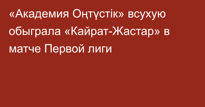 «Академия Оңтүстік» всухую обыграла «Кайрат-Жастар» в матче Первой лиги