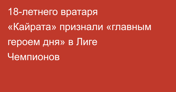 18-летнего вратаря «Кайрата» признали «главным героем дня» в Лиге Чемпионов