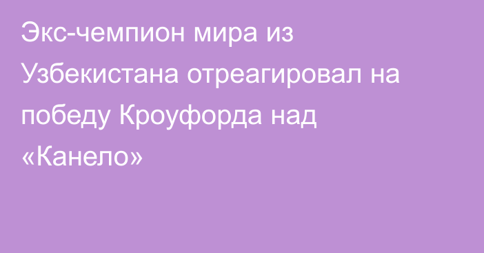 Экс-чемпион мира из Узбекистана отреагировал на победу Кроуфорда над «Канело»