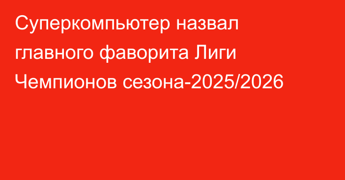 Суперкомпьютер назвал главного фаворита Лиги Чемпионов сезона-2025/2026