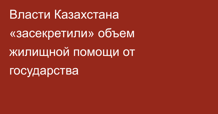 Власти Казахстана «засекретили» объем жилищной помощи от государства