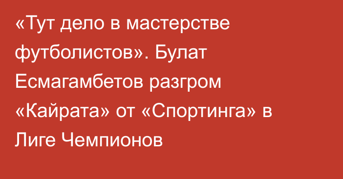 «Тут дело в мастерстве футболистов». Булат Есмагамбетов разгром «Кайрата» от «Спортинга» в Лиге Чемпионов