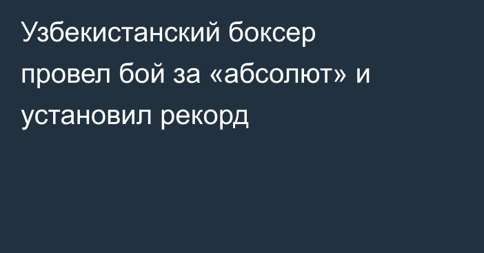 Узбекистанский боксер провел бой за «абсолют» и установил рекорд