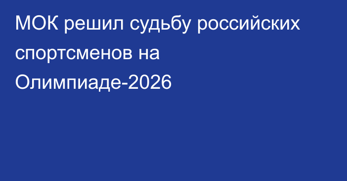 МОК решил судьбу российских спортсменов на Олимпиаде-2026