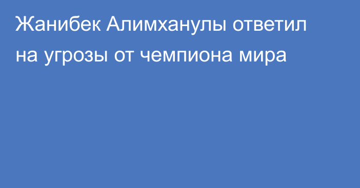 Жанибек Алимханулы ответил на угрозы от чемпиона мира