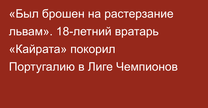 «Был брошен на растерзание львам». 18-летний вратарь «Кайрата» покорил Португалию в Лиге Чемпионов