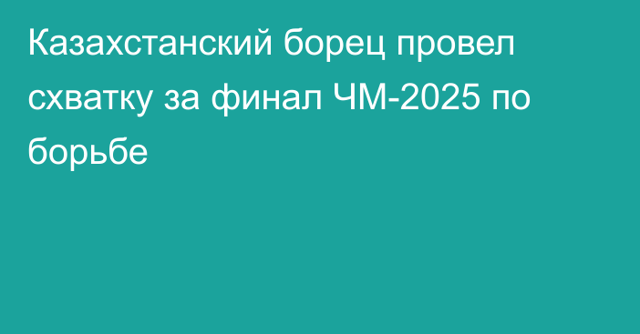 Казахстанский борец провел схватку за финал ЧМ-2025 по борьбе