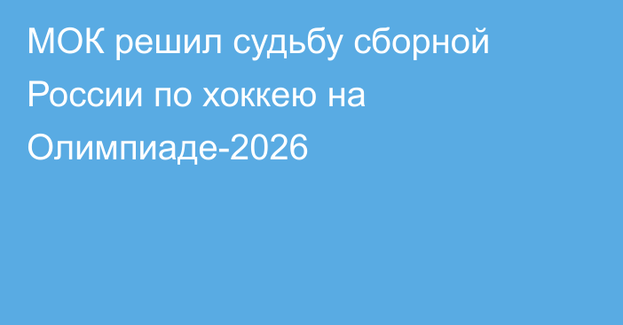 МОК решил судьбу сборной России по хоккею на Олимпиаде-2026