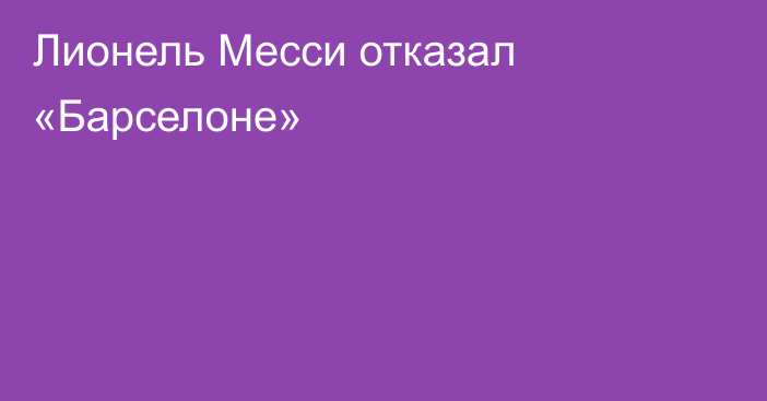 Лионель Месси отказал «Барселоне»