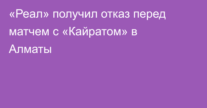 «Реал» получил отказ перед матчем с «Кайратом» в Алматы