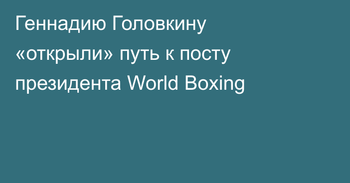 Геннадию Головкину «открыли» путь к посту президента World Boxing