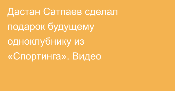 Дастан Сатпаев сделал подарок будущему одноклубнику из «Спортинга». Видео