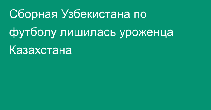 Сборная Узбекистана по футболу лишилась уроженца Казахстана
