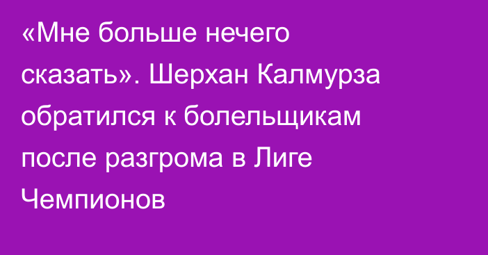 «Мне больше нечего сказать». Шерхан Калмурза обратился к болельщикам после разгрома в Лиге Чемпионов
