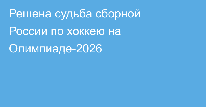 Решена судьба сборной России по хоккею на Олимпиаде-2026