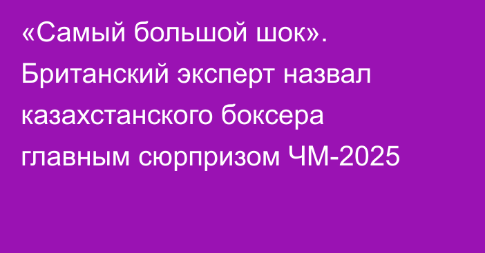 «Самый большой шок». Британский эксперт назвал казахстанского боксера главным сюрпризом ЧМ-2025