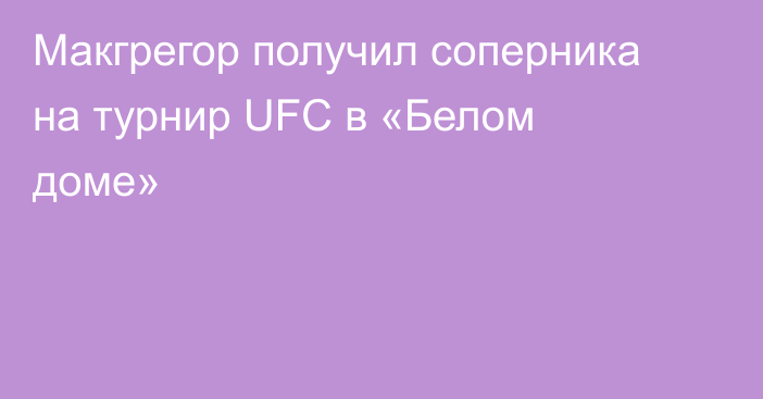 Макгрегор получил соперника на турнир UFC в «Белом доме»