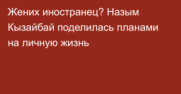 Жених иностранец? Назым Кызайбай поделилась планами на личную жизнь