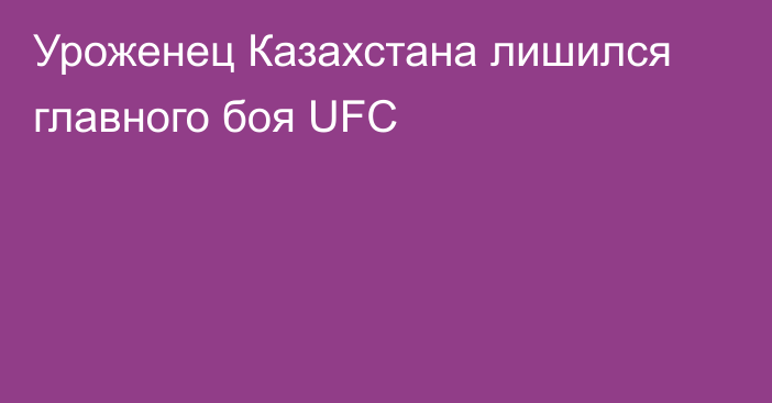 Уроженец Казахстана лишился главного боя UFC
