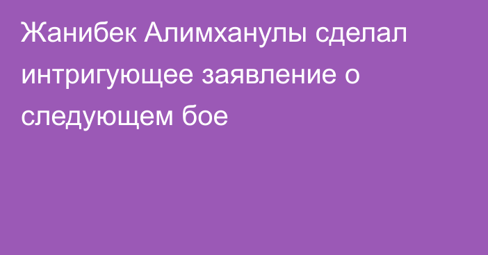 Жанибек Алимханулы сделал интригующее заявление о следующем бое