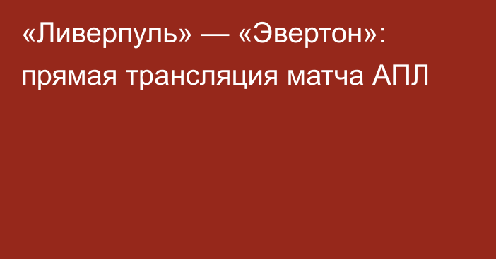 «Ливерпуль» — «Эвертон»: прямая трансляция матча АПЛ