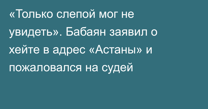«Только слепой мог не увидеть». Бабаян заявил о хейте в адрес «Астаны» и пожаловался на судей