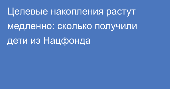 Целевые накопления растут медленно: сколько получили дети из Нацфонда