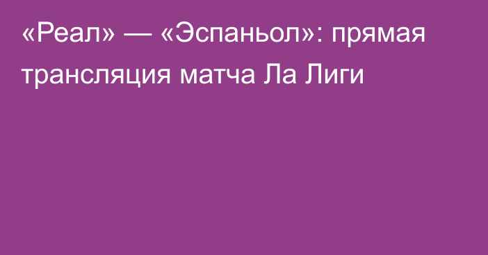 «Реал» — «Эспаньол»: прямая трансляция матча Ла Лиги
