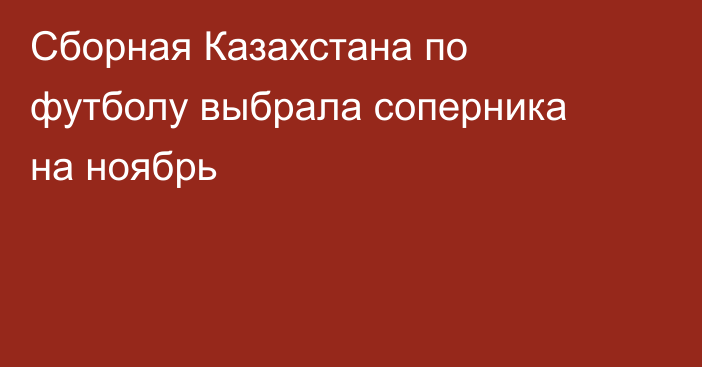 Сборная Казахстана по футболу выбрала соперника на ноябрь