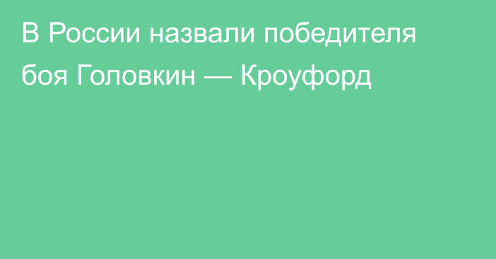 В России назвали победителя боя Головкин — Кроуфорд