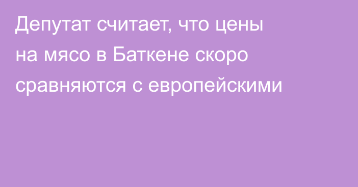 Депутат считает, что цены на мясо в Баткене скоро сравняются с европейскими