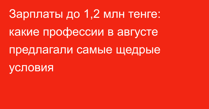 Зарплаты до 1,2 млн тенге: какие профессии в августе предлагали самые щедрые условия