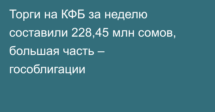 Торги на КФБ за неделю составили 228,45 млн сомов, большая часть – гособлигации